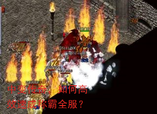 中变传奇,如何高效速成称霸全服? 中变传奇,如何高效速成称霸全服?