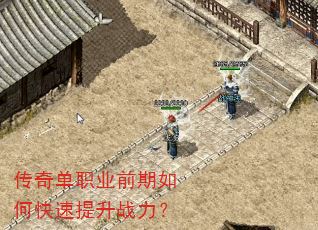 传奇单职业前期如何快速提升战力? 传奇单职业前期如何快速提升战力?