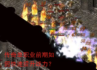 传奇单职业前期如何快速提升战力? 传奇单职业前期如何快速提升战力?